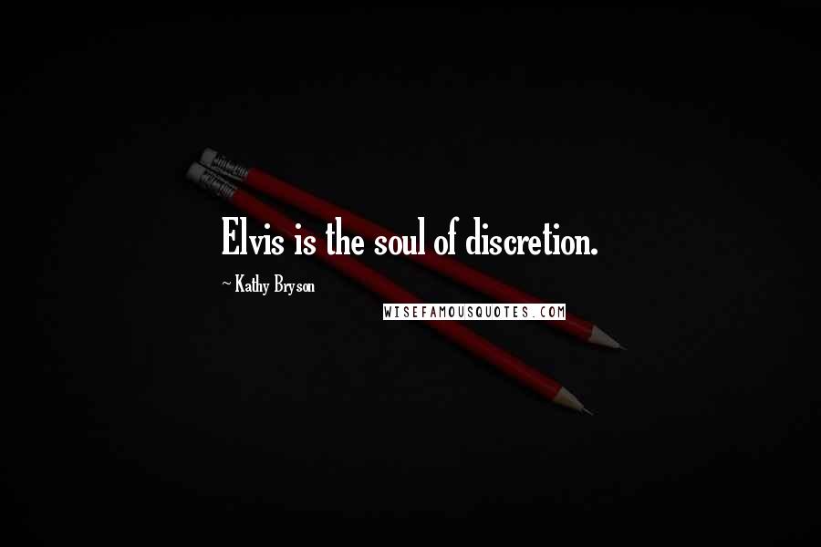 Kathy Bryson Quotes: Elvis is the soul of discretion.