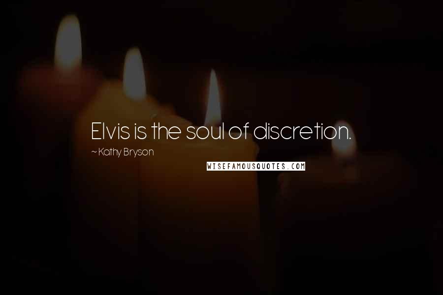 Kathy Bryson Quotes: Elvis is the soul of discretion.