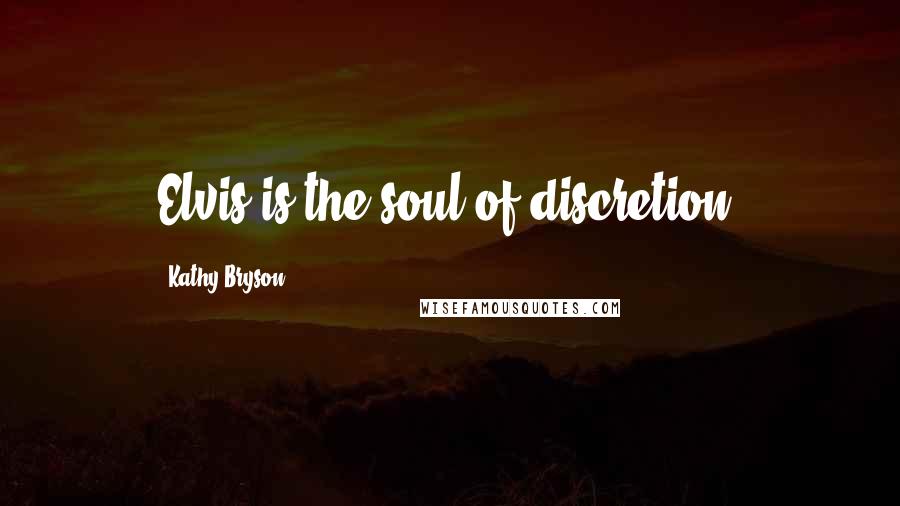 Kathy Bryson Quotes: Elvis is the soul of discretion.