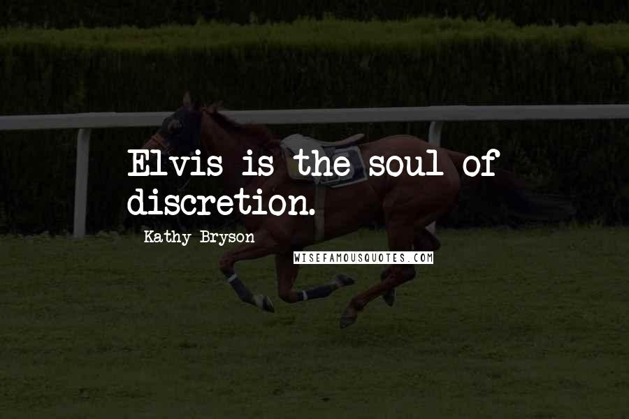 Kathy Bryson Quotes: Elvis is the soul of discretion.