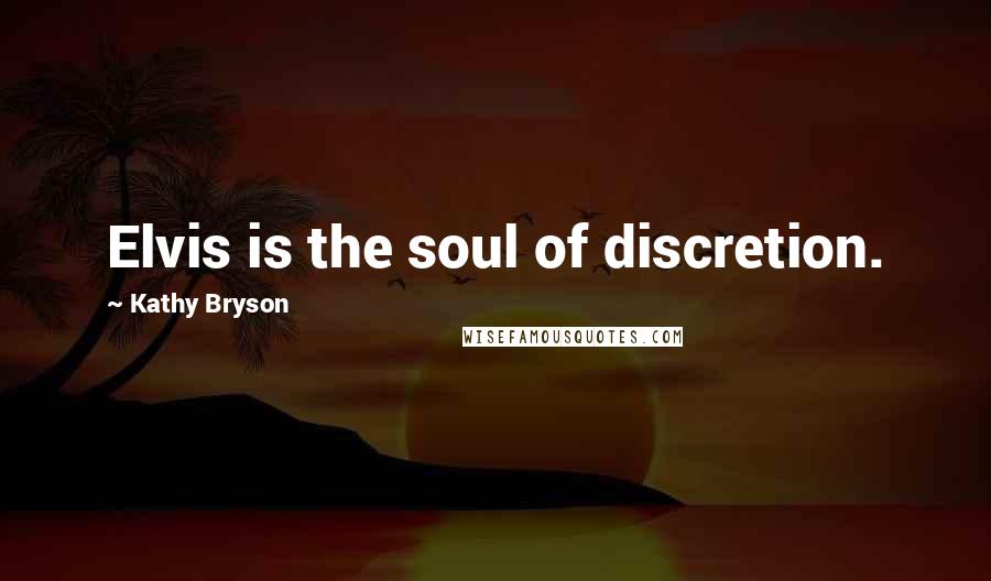 Kathy Bryson Quotes: Elvis is the soul of discretion.