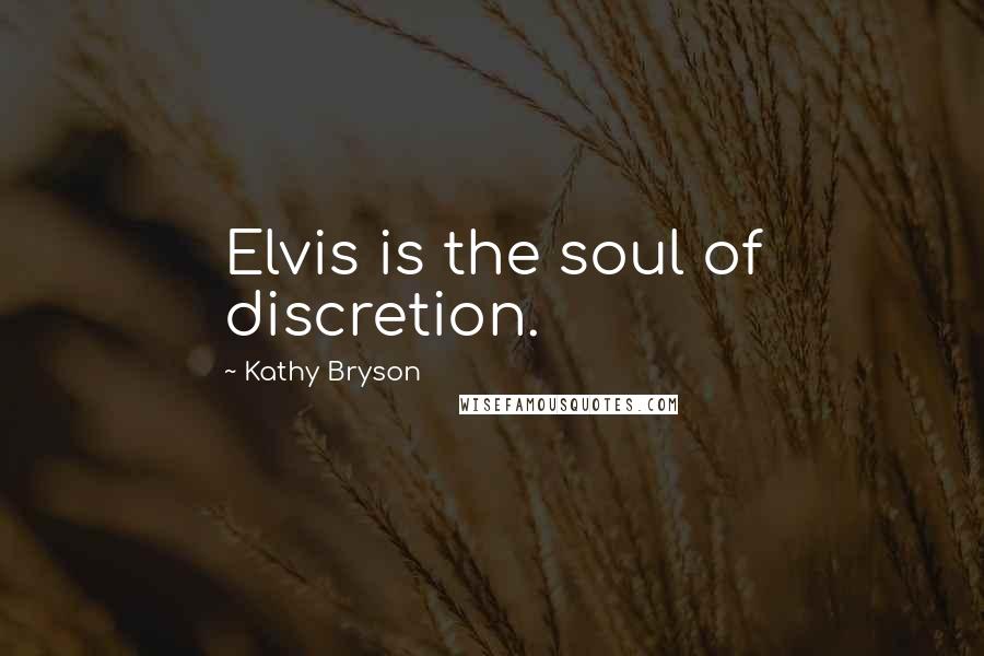 Kathy Bryson Quotes: Elvis is the soul of discretion.