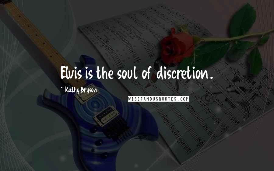 Kathy Bryson Quotes: Elvis is the soul of discretion.