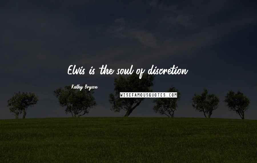 Kathy Bryson Quotes: Elvis is the soul of discretion.