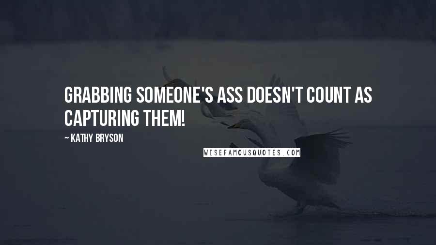 Kathy Bryson Quotes: Grabbing someone's ass doesn't count as capturing them!