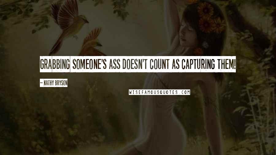 Kathy Bryson Quotes: Grabbing someone's ass doesn't count as capturing them!