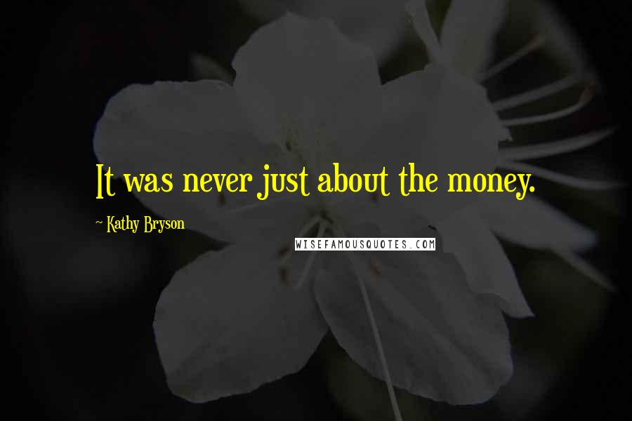 Kathy Bryson Quotes: It was never just about the money.