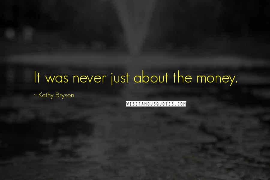 Kathy Bryson Quotes: It was never just about the money.