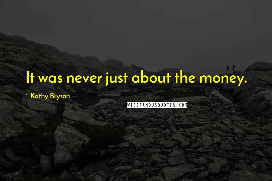 Kathy Bryson Quotes: It was never just about the money.