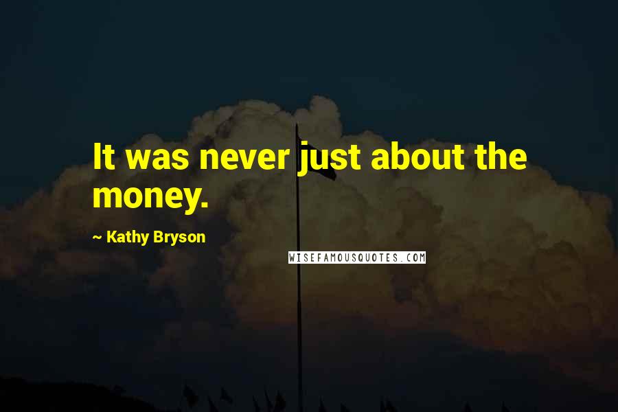 Kathy Bryson Quotes: It was never just about the money.