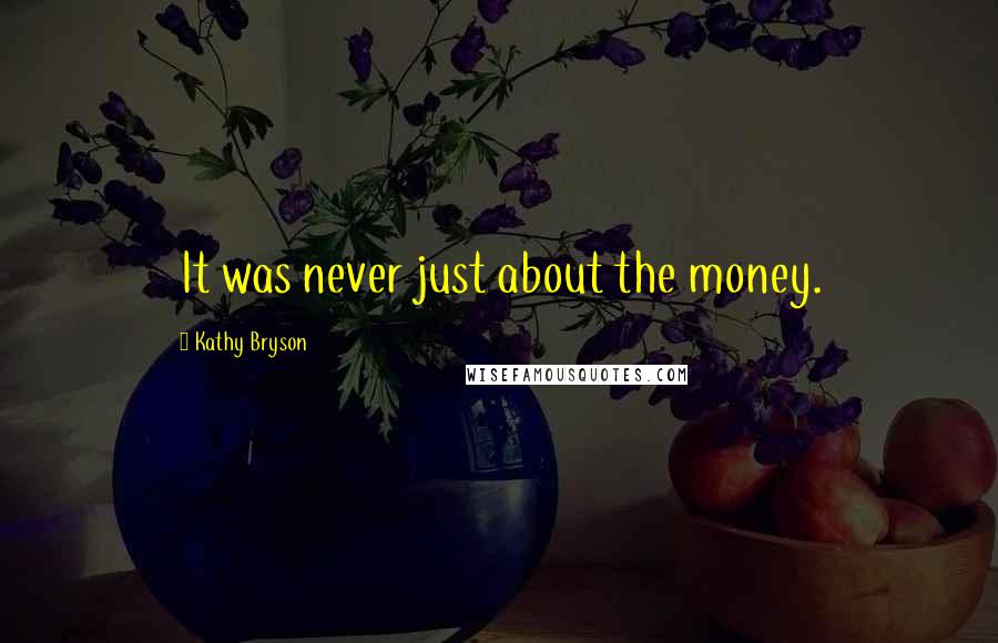 Kathy Bryson Quotes: It was never just about the money.