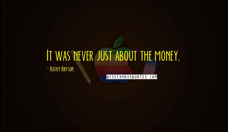 Kathy Bryson Quotes: It was never just about the money.