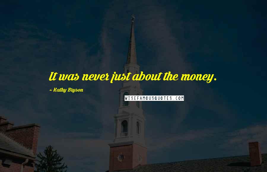 Kathy Bryson Quotes: It was never just about the money.
