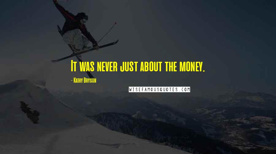 Kathy Bryson Quotes: It was never just about the money.