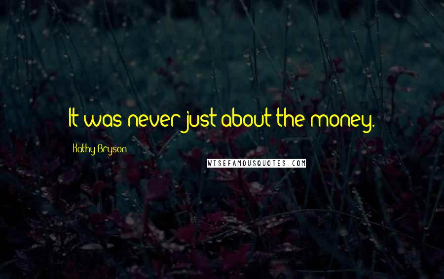 Kathy Bryson Quotes: It was never just about the money.