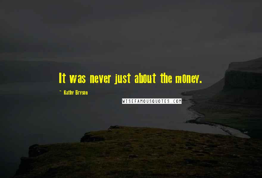 Kathy Bryson Quotes: It was never just about the money.