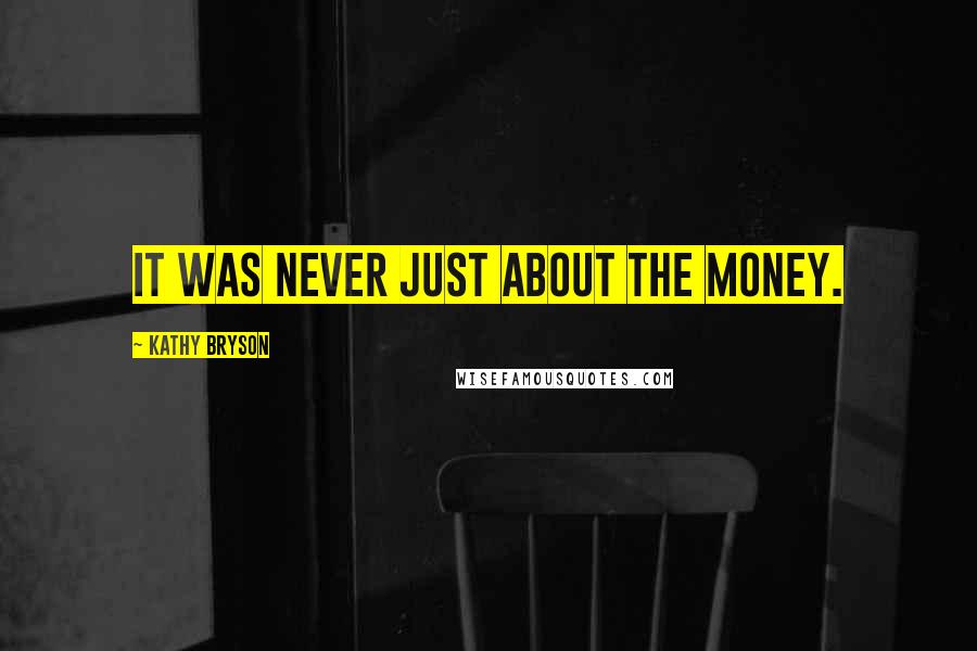 Kathy Bryson Quotes: It was never just about the money.