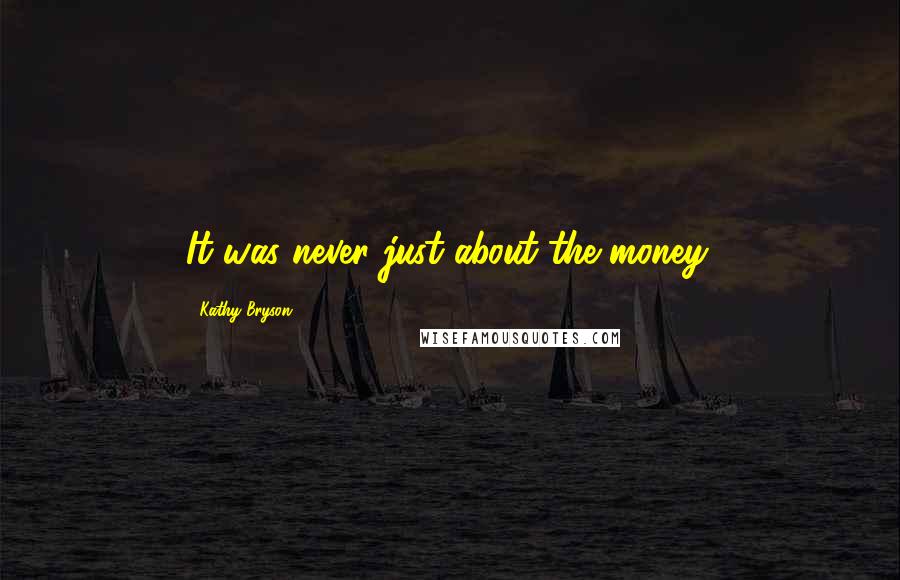 Kathy Bryson Quotes: It was never just about the money.