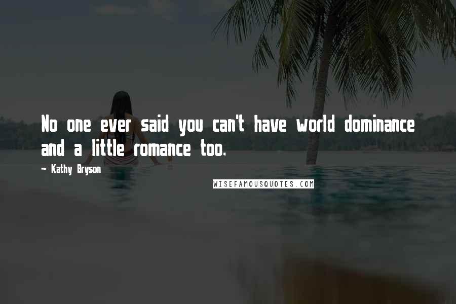 Kathy Bryson Quotes: No one ever said you can't have world dominance and a little romance too.