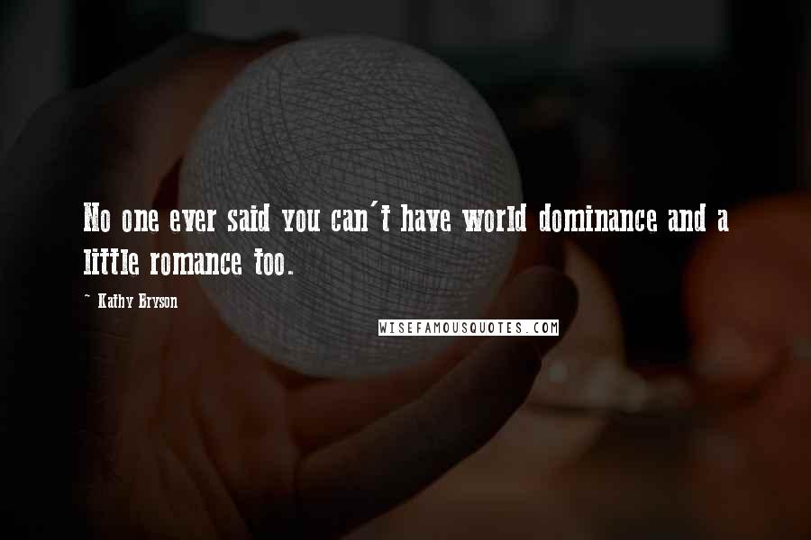 Kathy Bryson Quotes: No one ever said you can't have world dominance and a little romance too.