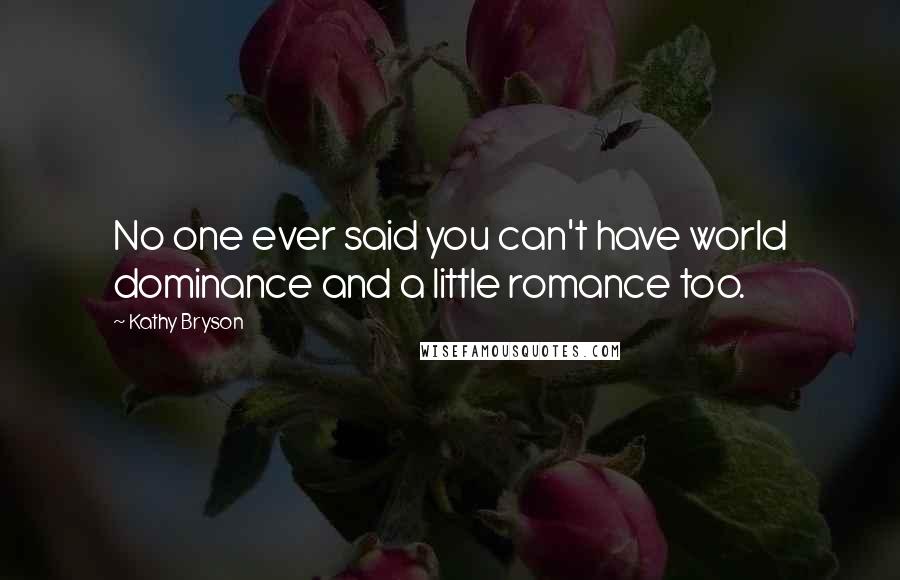 Kathy Bryson Quotes: No one ever said you can't have world dominance and a little romance too.