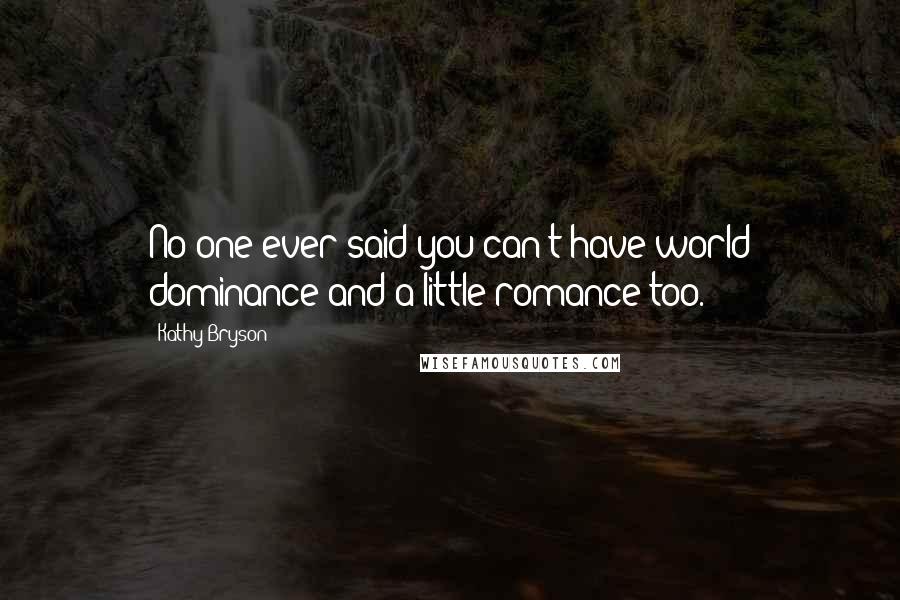 Kathy Bryson Quotes: No one ever said you can't have world dominance and a little romance too.