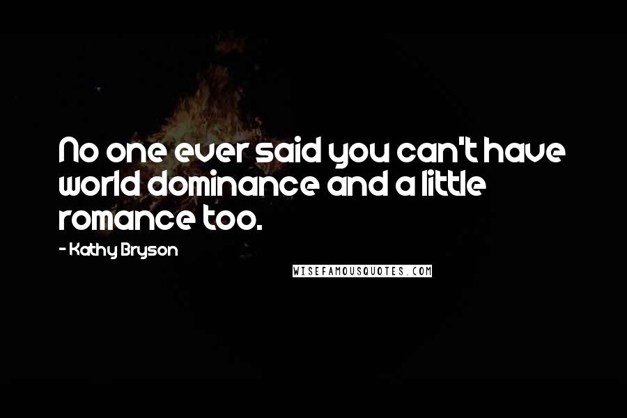 Kathy Bryson Quotes: No one ever said you can't have world dominance and a little romance too.