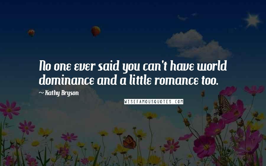 Kathy Bryson Quotes: No one ever said you can't have world dominance and a little romance too.