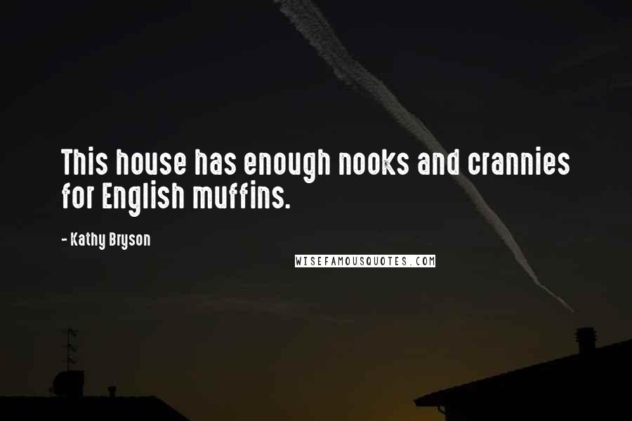 Kathy Bryson Quotes: This house has enough nooks and crannies for English muffins.