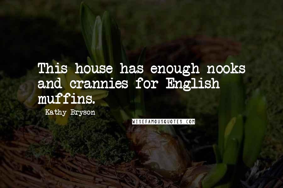 Kathy Bryson Quotes: This house has enough nooks and crannies for English muffins.