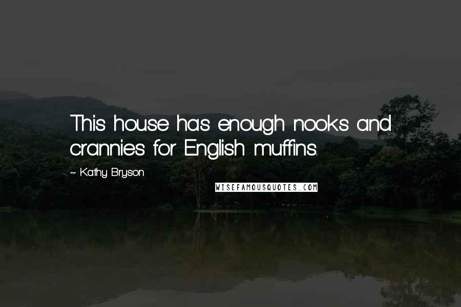 Kathy Bryson Quotes: This house has enough nooks and crannies for English muffins.