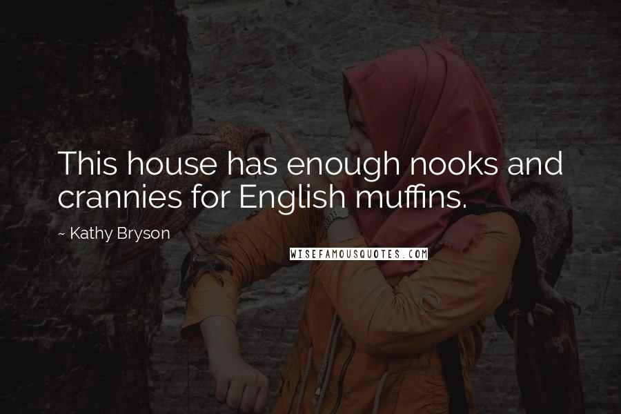 Kathy Bryson Quotes: This house has enough nooks and crannies for English muffins.