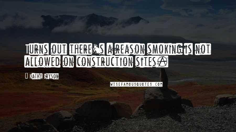 Kathy Bryson Quotes: Turns out there's a reason smoking is not allowed on construction sites.