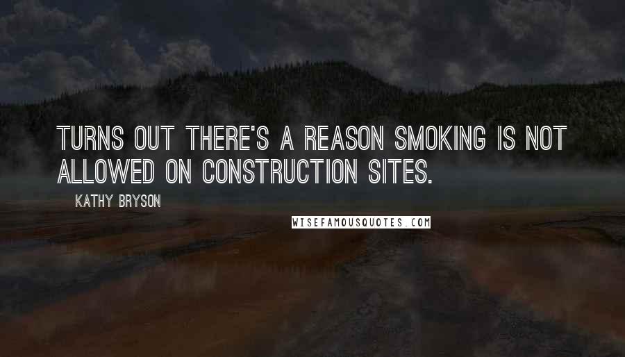 Kathy Bryson Quotes: Turns out there's a reason smoking is not allowed on construction sites.