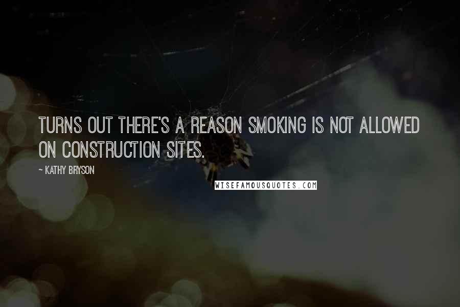 Kathy Bryson Quotes: Turns out there's a reason smoking is not allowed on construction sites.