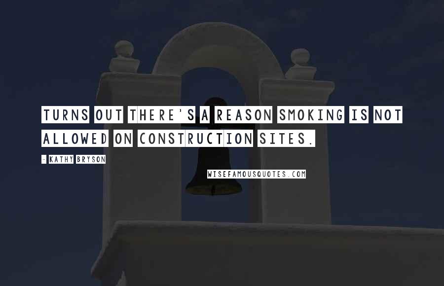 Kathy Bryson Quotes: Turns out there's a reason smoking is not allowed on construction sites.
