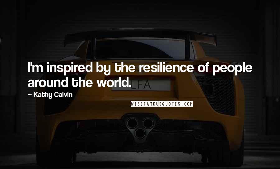 Kathy Calvin Quotes: I'm inspired by the resilience of people around the world.
