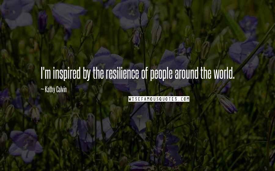 Kathy Calvin Quotes: I'm inspired by the resilience of people around the world.