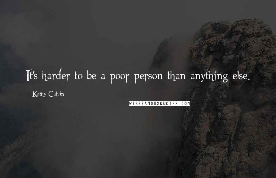Kathy Calvin Quotes: It's harder to be a poor person than anything else.