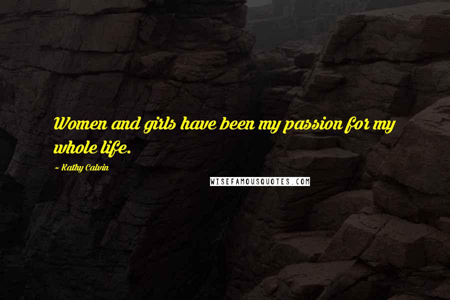 Kathy Calvin Quotes: Women and girls have been my passion for my whole life.