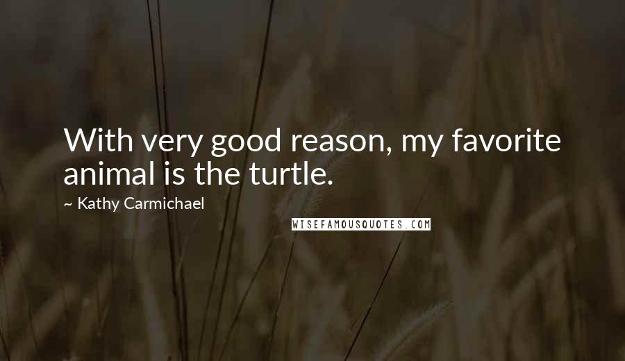 Kathy Carmichael Quotes: With very good reason, my favorite animal is the turtle.