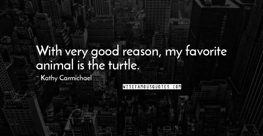 Kathy Carmichael Quotes: With very good reason, my favorite animal is the turtle.