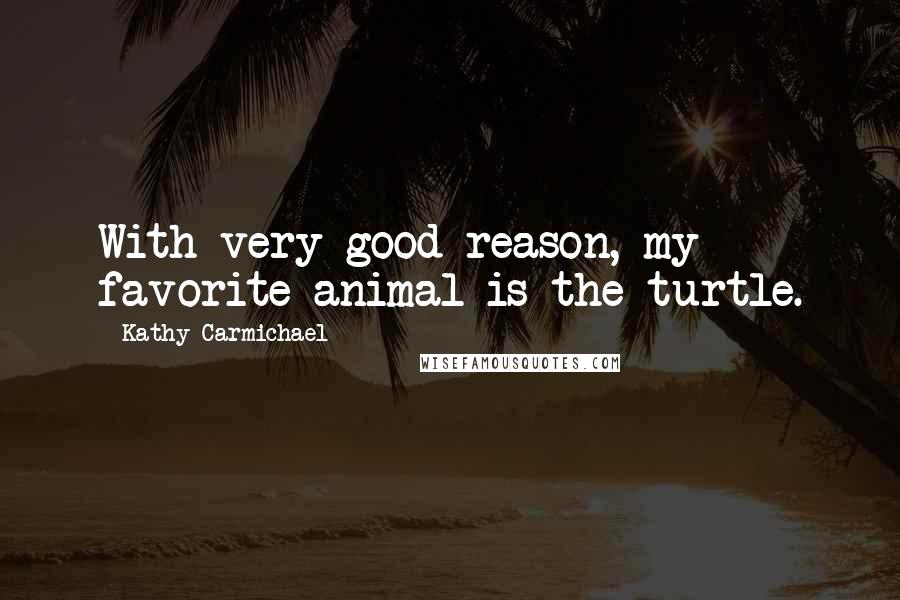 Kathy Carmichael Quotes: With very good reason, my favorite animal is the turtle.