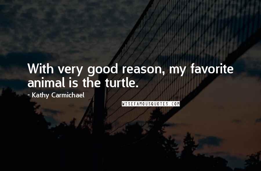 Kathy Carmichael Quotes: With very good reason, my favorite animal is the turtle.