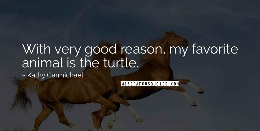 Kathy Carmichael Quotes: With very good reason, my favorite animal is the turtle.