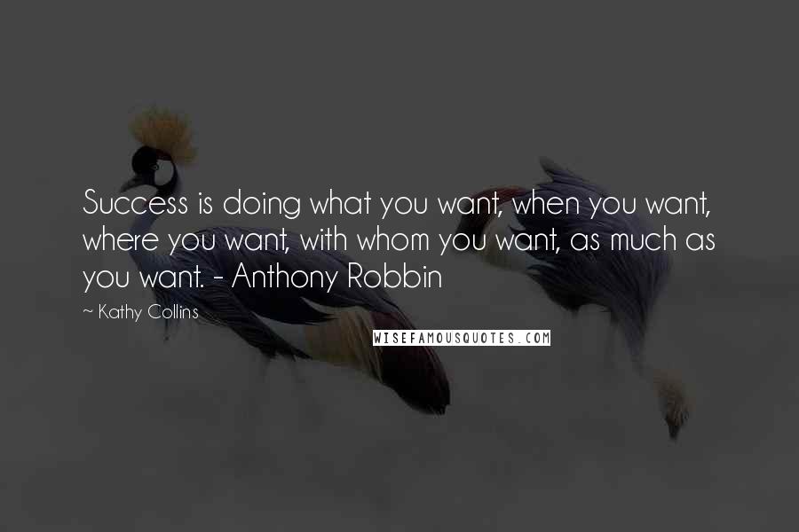 Kathy Collins Quotes: Success is doing what you want, when you want, where you want, with whom you want, as much as you want. - Anthony Robbin