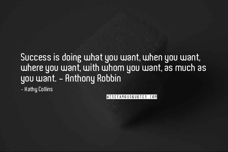 Kathy Collins Quotes: Success is doing what you want, when you want, where you want, with whom you want, as much as you want. - Anthony Robbin