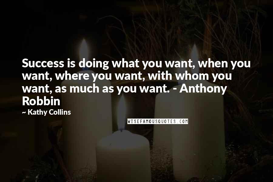 Kathy Collins Quotes: Success is doing what you want, when you want, where you want, with whom you want, as much as you want. - Anthony Robbin