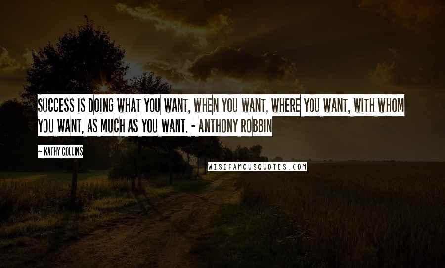 Kathy Collins Quotes: Success is doing what you want, when you want, where you want, with whom you want, as much as you want. - Anthony Robbin