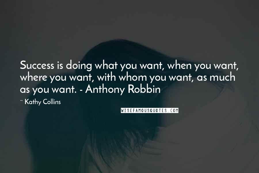 Kathy Collins Quotes: Success is doing what you want, when you want, where you want, with whom you want, as much as you want. - Anthony Robbin